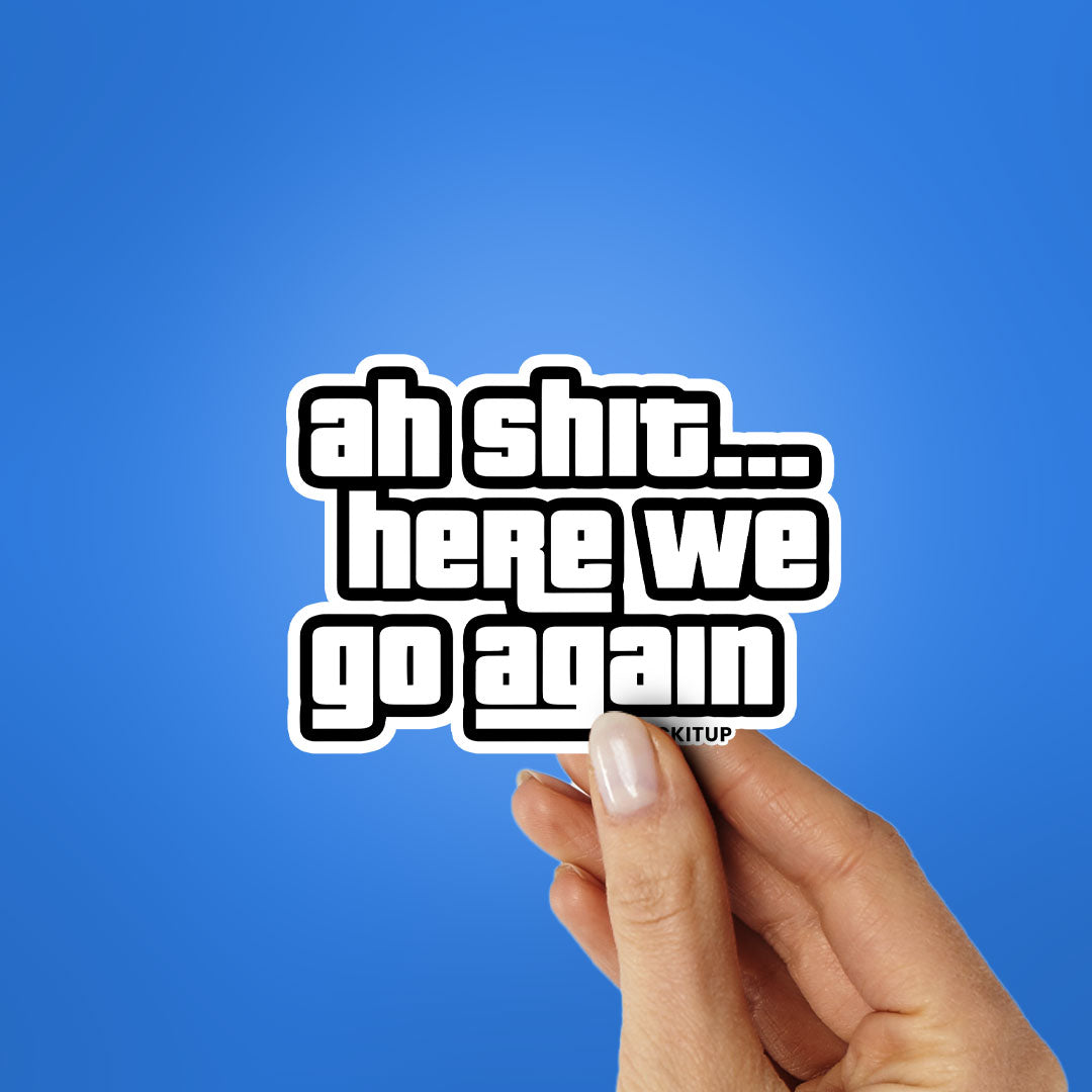 AH SHIT HERE WE GO AGAIN Sticker| STICK IT UP