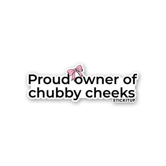 PROUD OWNER OF CHUBBY CHEEKS Sticker| STICK IT UP
