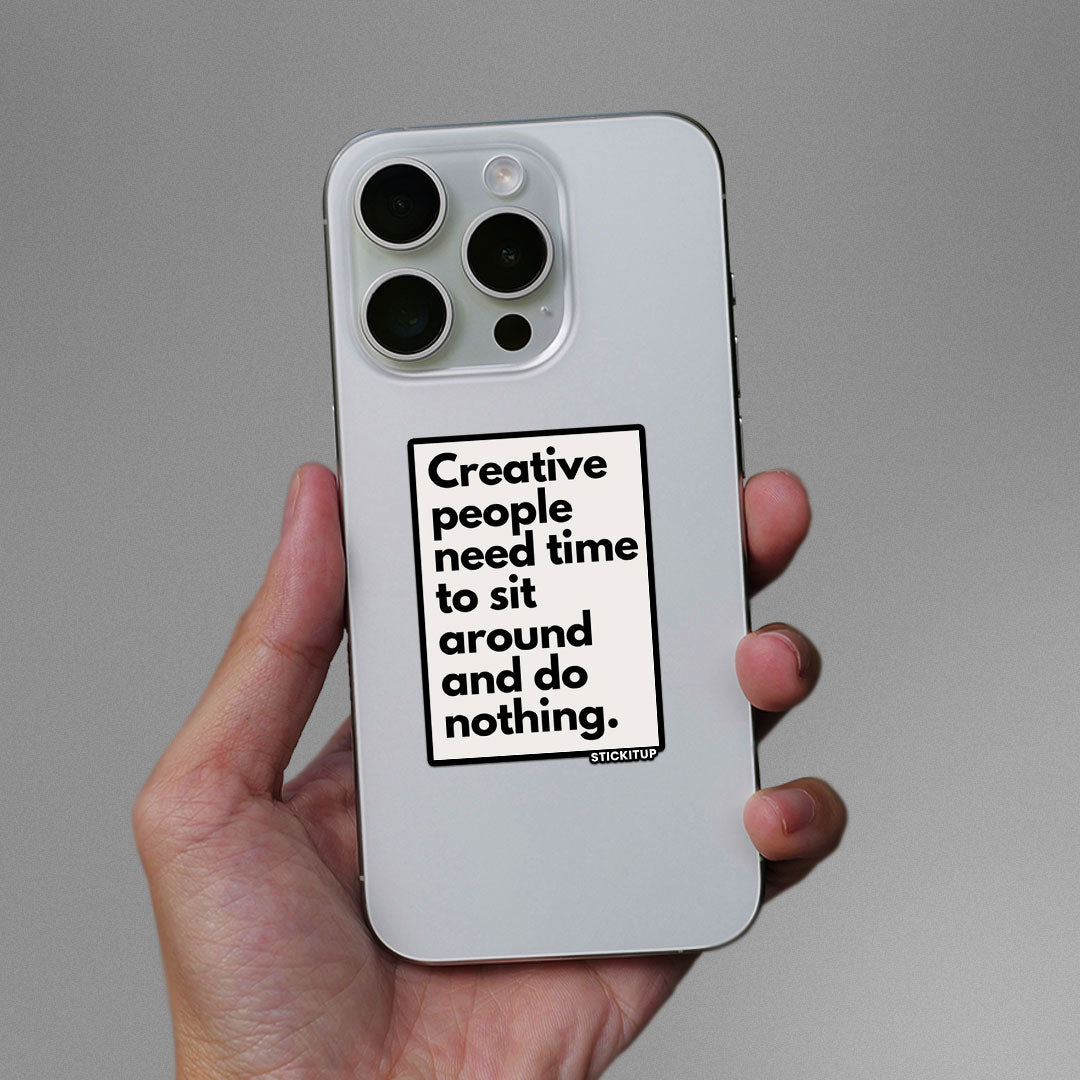 CREATIVE PEOPLE NEED TIME TO SIT AROUND AND DO NOTHING Sticker| STICK IT UP