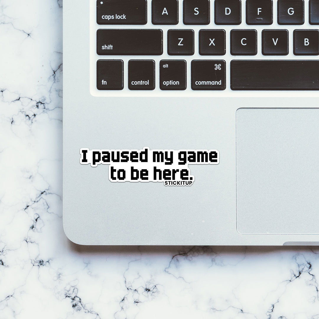 I PAUSED MY GAME TO BE HERE Sticker| STICK IT UP