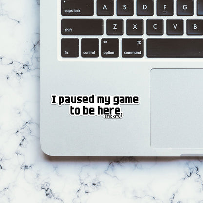 I PAUSED MY GAME TO BE HERE Sticker| STICK IT UP